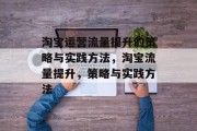 淘宝运营流量提升的策略与实践方法,淘宝流量提升,策略与实践方法 淘宝运营流量提升的策略与实践方法,淘宝流量提升,策略与实践方法