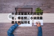 小说流量最大的网站排名,排名榜,小说流量最大网站排名 小说流量最大的网站排名,排名榜,小说流量最大网站排名