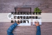 河南品质网站搭建系统,打造专业品牌形象,助力企业腾飞 河南品质网站搭建系统,打造专业品牌形象,助力企业腾飞