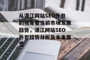 从湛江网站SEO外包的视角看当前市场发展趋势，湛江网站SEO外包趋势分析及未来展望