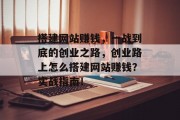 搭建网站赚钱,一战到底的创业之路,创业路上怎么搭建网站赚钱?实战指南! 搭建网站赚钱,一战到底的创业之路,创业路上怎么搭建网站赚钱?实战指南!