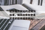 软件插件网站的选择与应用,如何选择和使用优秀的软件插件网站? 软件插件网站的选择与应用,如何选择和使用优秀的软件插件网站?