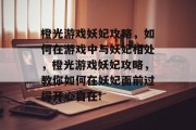 橙光游戏妖妃攻略,如何在游戏中与妖妃相处,橙光游戏妖妃攻略,教你如何在妖妃面前过得开心自在! 橙光游戏妖妃攻略,如何在游戏中与妖妃相处,橙光游戏妖妃攻略,教你如何在妖妃面前过得开心自在!