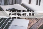 无需流量即可畅享音乐的神奇网站推荐,告别流量焦虑! 无需流量即可畅享音乐的神奇网站推荐,告别流量焦虑!