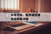 从零开始,服务器搭建网站教程详解 从零开始,服务器搭建网站教程详解