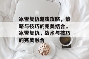 冰雪复仇游戏攻略,策略与技巧的完美结合,冰雪复仇,战术与技巧的完美融合 冰雪复仇游戏攻略,策略与技巧的完美结合,冰雪复仇,战术与技巧的完美融合
