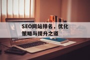 SEO网站排名,优化策略与提升之道 SEO网站排名,优化策略与提升之道