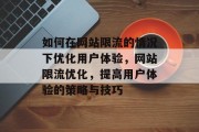 如何在网站限流的情况下优化用户体验,网站限流优化,提高用户体验的策略与技巧 如何在网站限流的情况下优化用户体验,网站限流优化,提高用户体验的策略与技巧