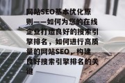 网站SEO基本优化原则——如何为您的在线企业打造良好的搜索引擎排名,如何进行高质量的网站SEO,构建良好搜索引擎排名的关键