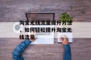 淘宝无线流量提升方法,如何轻松提升淘宝无线流量 淘宝无线流量提升方法,如何轻松提升淘宝无线流量