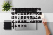 勇者斗恶龙2通关攻略视频,全面解析与实用指南,勇者斗恶龙2通关攻略视频,全面解析与实用指南 勇者斗恶龙2通关攻略视频,全面解析与实用指南,勇者斗恶龙2通关攻略视频,全面解析与实用指南