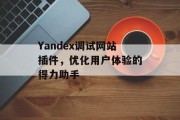 Yandex调试网站插件,优化用户体验的得力助手 Yandex调试网站插件,优化用户体验的得力助手