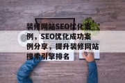 装修网站SEO优化案例，SEO优化成功案例分享，提升装修网站搜索引擎排名