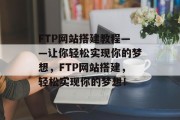 FTP网站搭建教程——让你轻松实现你的梦想,FTP网站搭建,轻松实现你的梦想!