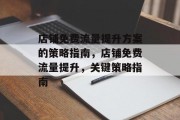店铺免费流量提升方案的策略指南，店铺免费流量提升，关键策略指南