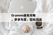 Grannm通关攻略,步步为营,轻松闯关 Grannm通关攻略,步步为营,轻松闯关