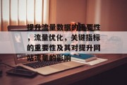 提升流量数据的重要性,流量优化,关键指标的重要性及其对提升网站流量的影响 提升流量数据的重要性,流量优化,关键指标的重要性及其对提升网站流量的影响