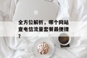 全方位解析,哪个网站查电信流量套餐最便捷? 全方位解析,哪个网站查电信流量套餐最便捷?
