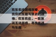 欢乐农庄游戏攻略,寻找你的乐趣与挑战的战场,欢乐农庄,一款休闲互动游戏,寻找挑战与乐趣 欢乐农庄游戏攻略,寻找你的乐趣与挑战的战场,欢乐农庄,一款休闲互动游戏,寻找挑战与乐趣