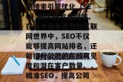 SEO专业网站是指为公司或个人提供高质量的搜索引擎优化（SEO）服务的专业网站。在当今竞争激烈的互联网世界中，SEO不仅能够提高网站排名，还能提升公司的在线可见度和潜在客户数量。，精准SEO，提高公司在线可见度与潜在客户数量的关键策略