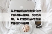 从数据看游戏流量变现的真相与策略,变现真相,从数据看游戏流量的秘密与策略 从数据看游戏流量变现的真相与策略,变现真相,从数据看游戏流量的秘密与策略