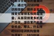 SEO培训已经成为企业数字化转型的重要环节。通过学习SEO知识和技能,提升企业的搜索引擎排名和网站流量,从而获得更多的用户信任、潜在客户和商业机会。那么,什么样的SEO培训机构值得选择呢?,SEO培训机构有哪些? SEO培训已经成为企业数字化转型的重要环节。通过学习SEO知识和技能,提升企业的搜索引擎排名和网站流量,从而获得更多的用户信任、潜在客户和商业机会。那么,什么样的SEO培训机构值得选择呢?,SEO培训机构有哪些?