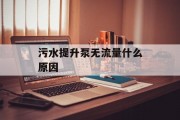 污水提升泵无流量什么原因 污水提升泵无流量什么原因