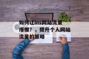 如何让ins网站流量爆棚?,提升个人网站流量的策略 如何让ins网站流量爆棚?,提升个人网站流量的策略