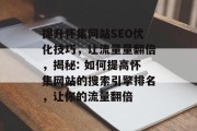 提升怀集网站SEO优化技巧，让流量量翻倍，揭秘: 如何提高怀集网站的搜索引擎排名，让你的流量翻倍