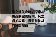 风之通关攻略，探索与挑战的完美指南，风之通关攻略，探索与挑战的完美指南