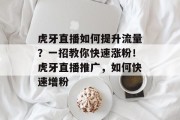 虎牙直播如何提升流量?一招教你快速涨粉!虎牙直播推广,如何快速增粉 虎牙直播如何提升流量?一招教你快速涨粉!虎牙直播推广,如何快速增粉