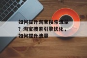 如何提升淘宝搜索流量?淘宝搜索引擎优化,如何提升流量 如何提升淘宝搜索流量?淘宝搜索引擎优化,如何提升流量