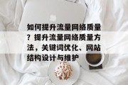 如何提升流量网络质量?提升流量网络质量方法,关键词优化、网站结构设计与维护