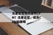 流量运营如何提升CPM?流量运营,提高CPM的策略