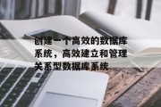 创建一个高效的数据库系统,高效建立和管理关系型数据库系统 创建一个高效的数据库系统,高效建立和管理关系型数据库系统