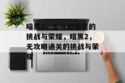 暗黑2,无攻略通关的挑战与荣耀,暗黑2,无攻略通关的挑战与荣耀 暗黑2,无攻略通关的挑战与荣耀,暗黑2,无攻略通关的挑战与荣耀