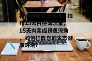 打造绿色生态环境,提升15天内在流流量,15天内完成绿色流动,如何打造您的生态健康环境?