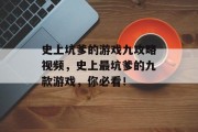 史上坑爹的游戏九攻略视频,史上最坑爹的九款游戏,你必看! 史上坑爹的游戏九攻略视频,史上最坑爹的九款游戏,你必看!