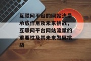 互联网平台的网站流量承载作用及未来挑战,互联网平台网站流量的重要性及其未来发展挑战 互联网平台的网站流量承载作用及未来挑战,互联网平台网站流量的重要性及其未来发展挑战