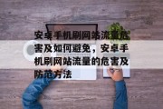 安卓手机刷网站流量危害及如何避免,安卓手机刷网站流量的危害及防范方法 安卓手机刷网站流量危害及如何避免,安卓手机刷网站流量的危害及防范方法