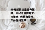 99元解锁流量提升策略,揭秘流量提升99元策略: 收获海量用户并保持活跃!