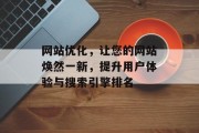 网站优化,让您的网站焕然一新,提升用户体验与搜索引擎排名 网站优化,让您的网站焕然一新,提升用户体验与搜索引擎排名