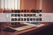 中国联通提升流量套餐的策略与案例研究,中国联通流量套餐升级策略案例 中国联通提升流量套餐的策略与案例研究,中国联通流量套餐升级策略案例