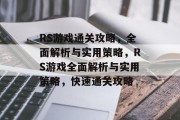 RS游戏通关攻略,全面解析与实用策略,RS游戏全面解析与实用策略,快速通关攻略 RS游戏通关攻略,全面解析与实用策略,RS游戏全面解析与实用策略,快速通关攻略