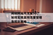 揭秘网站月流量5G,如何实现高效流量管理及优化策略 揭秘网站月流量5G,如何实现高效流量管理及优化策略