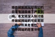 插件破解网站对我们的日常生活带来了严重影响。本文将深入探讨插件破解网站的可能原因，并分析其危害性。，插件网站的危害分析