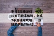刻痕2攻略游戏,一段玩家的独家体验,刻痕2手游独家攻略,一段玩家的独特体验 刻痕2攻略游戏,一段玩家的独家体验,刻痕2手游独家攻略,一段玩家的独特体验
