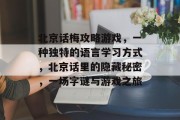 北京话梅攻略游戏,一种独特的语言学习方式,北京话里的隐藏秘密,一场字谜与游戏之旅 北京话梅攻略游戏,一种独特的语言学习方式,北京话里的隐藏秘密,一场字谜与游戏之旅