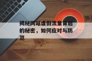 揭秘网站虚假流量背后的秘密,如何应对与防范 揭秘网站虚假流量背后的秘密,如何应对与防范