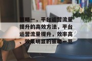 策略一，平台运营流量提升的高效方法，平台运营流量提升，效率高、效果明显的策略一览